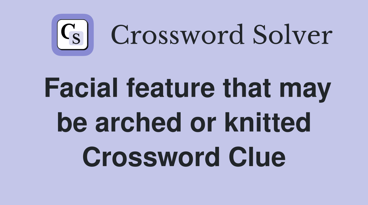 Facial feature that may be arched or knitted Crossword Clue