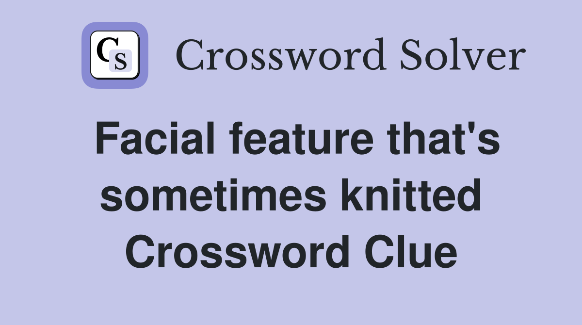 Facial feature that's sometimes knitted Crossword Clue