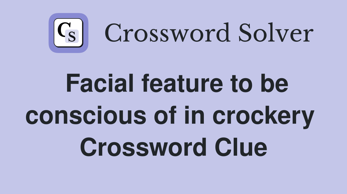 Facial feature to be conscious of in crockery  Crossword Clue
