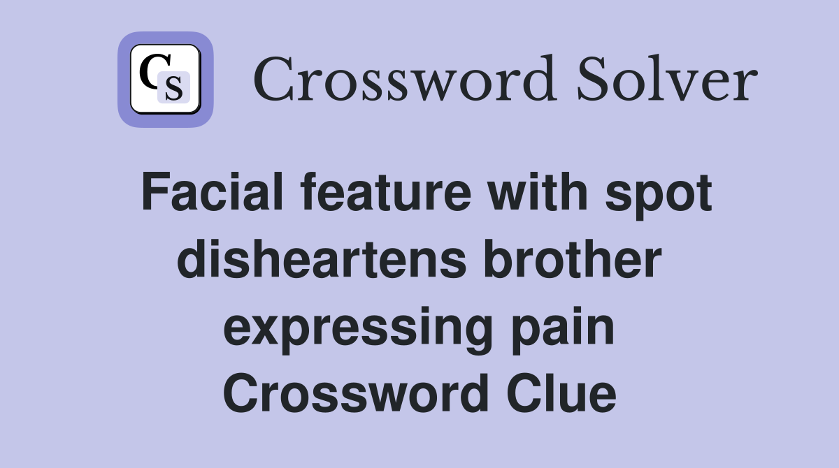 Facial feature with spot disheartens brother expressing pain Crossword Clue
