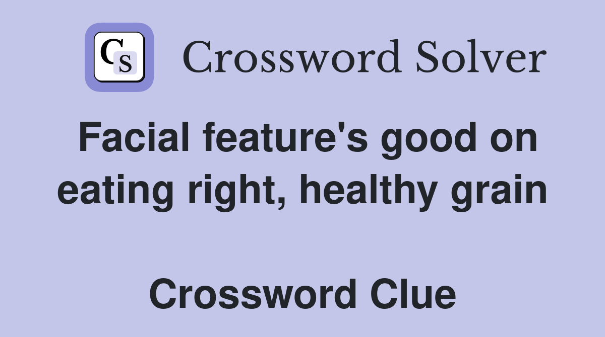 Facial feature's good on eating right, healthy grain  Crossword Clue