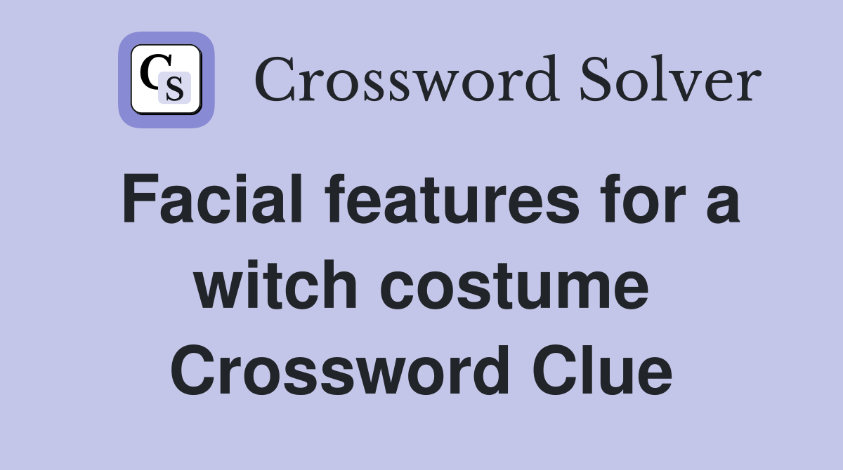 Facial features for a witch costume Crossword Clue