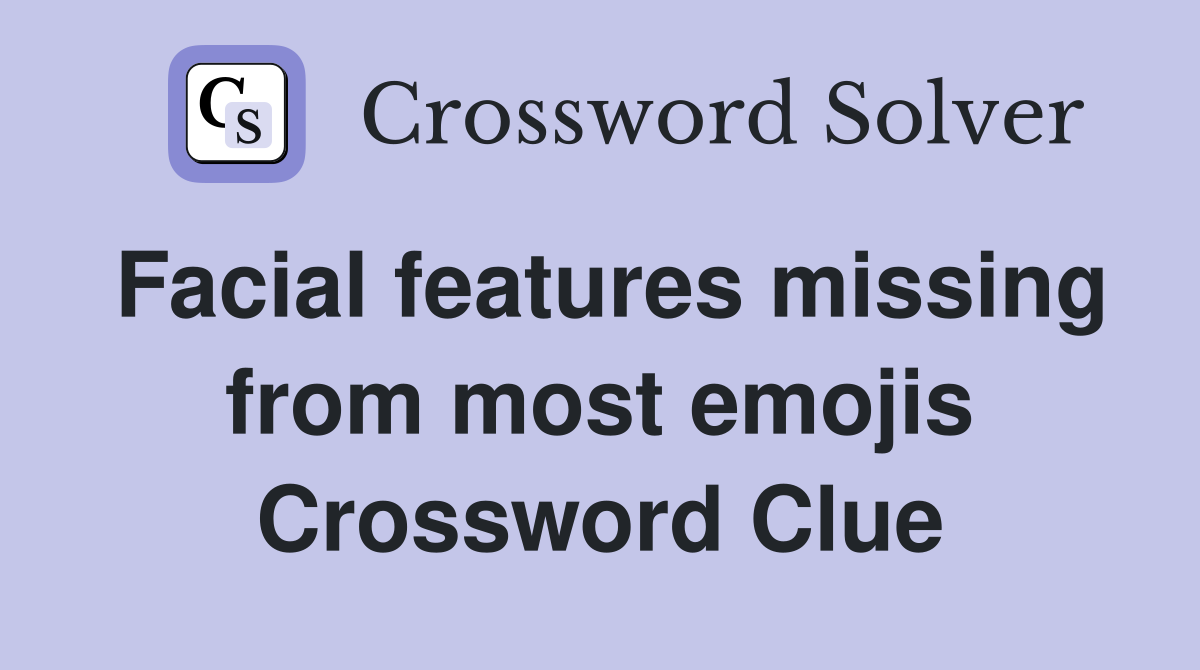 Facial features missing from most emojis Crossword Clue