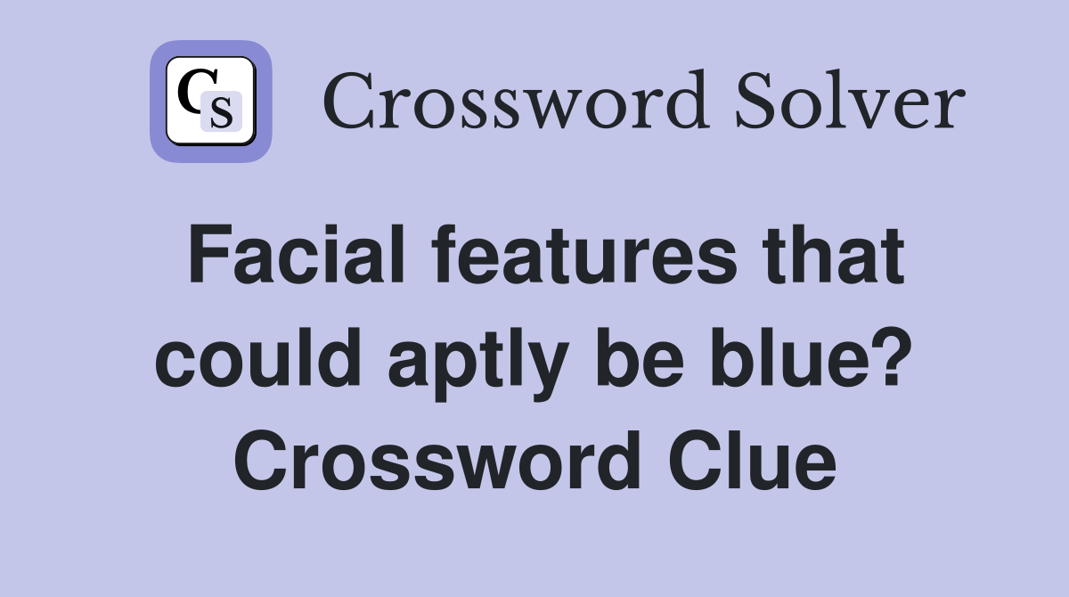 Facial features that could aptly be blue? Crossword Clue