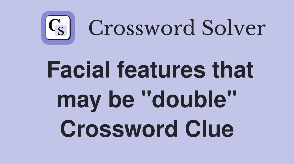 Facial features that may be "double" Crossword Clue