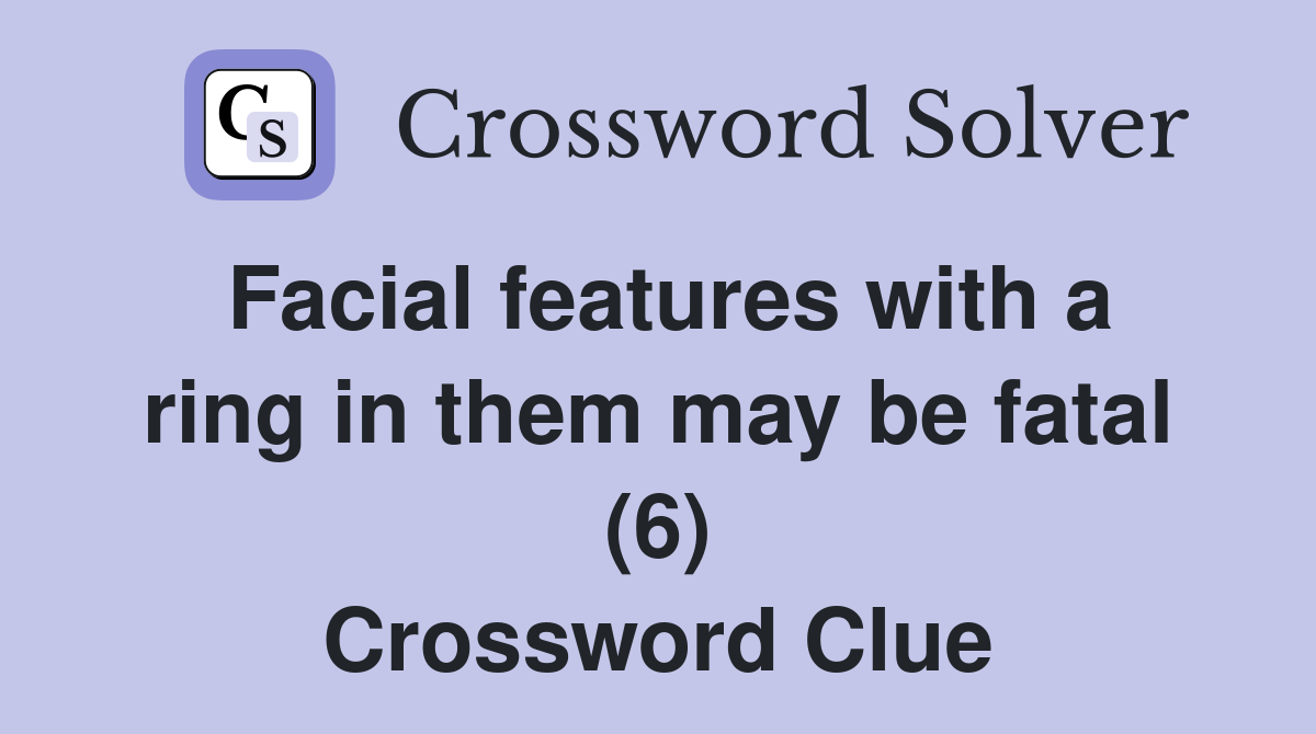 Facial features with a ring in them may be fatal (6) Crossword Clue