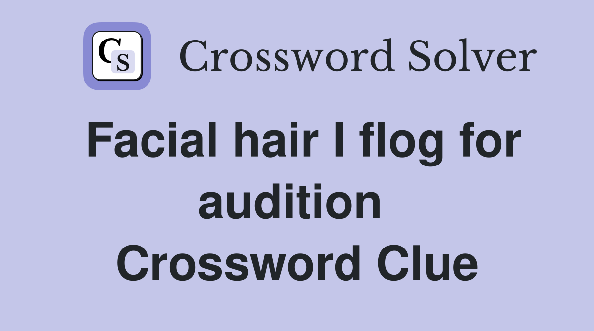 Facial hair I flog for audition  Crossword Clue