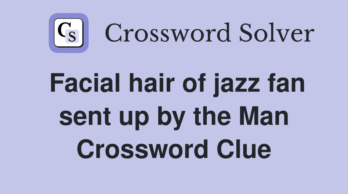 Facial hair of jazz fan sent up by the Man Crossword Clue