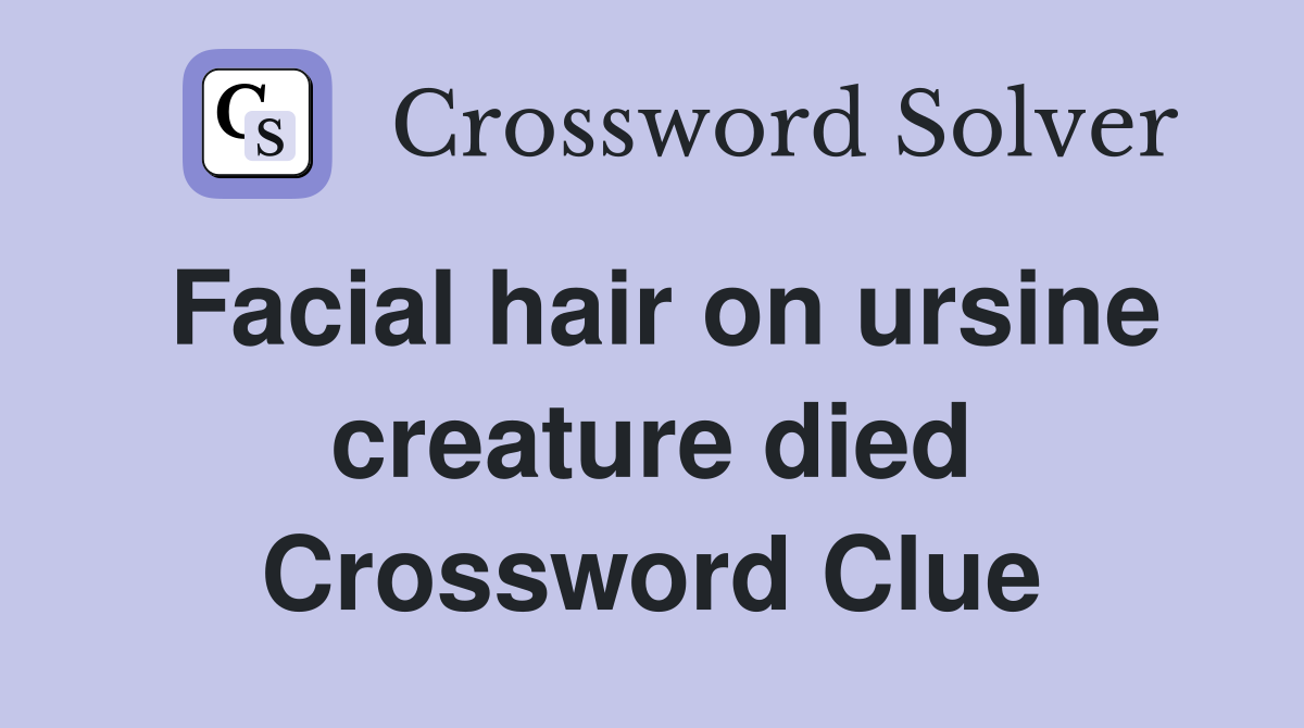 Facial hair on ursine creature died Crossword Clue