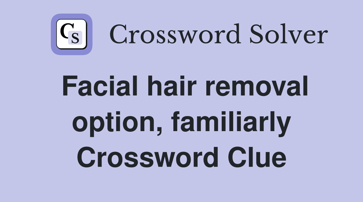 Facial hair removal option, familiarly Crossword Clue
