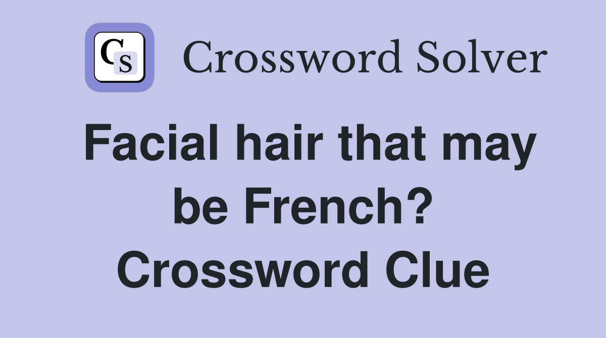 Facial hair that may be French? Crossword Clue