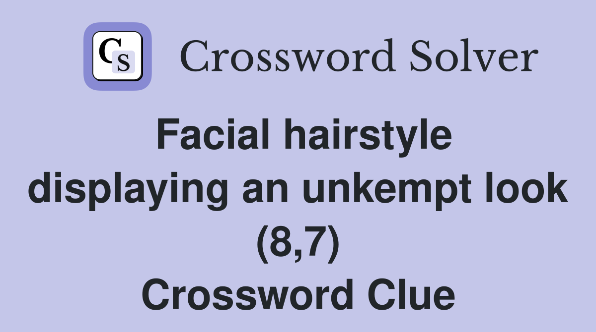Facial hairstyle displaying an unkempt look (8,7) Crossword Clue