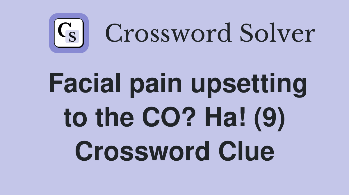 Facial pain upsetting to the CO? Ha! (9) Crossword Clue