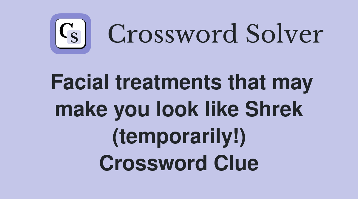 Facial treatments that may make you look like Shrek (temporarily!) Crossword Clue