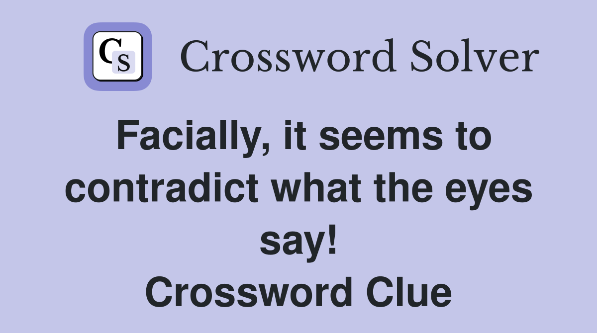Facially, it seems to contradict what the eyes say! Crossword Clue