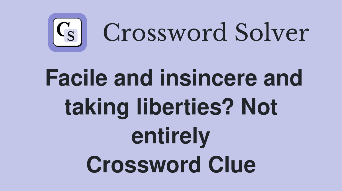 Facile and insincere and taking liberties? Not entirely Crossword Clue
