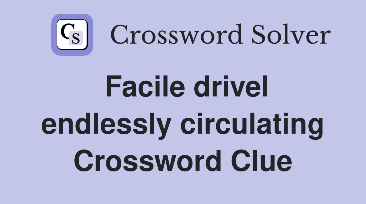 Facile drivel endlessly circulating Crossword Clue