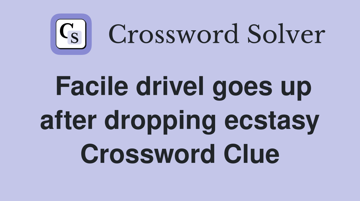 Facile drivel goes up after dropping ecstasy Crossword Clue