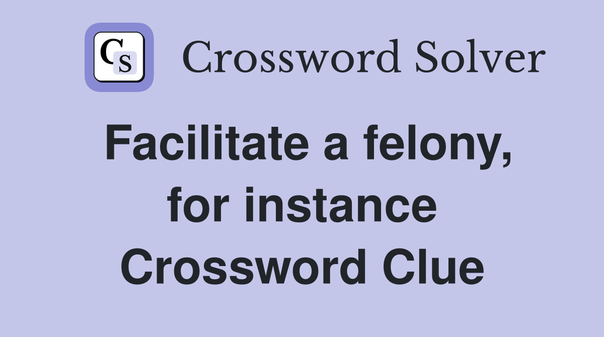 Facilitate a felony, for instance Crossword Clue