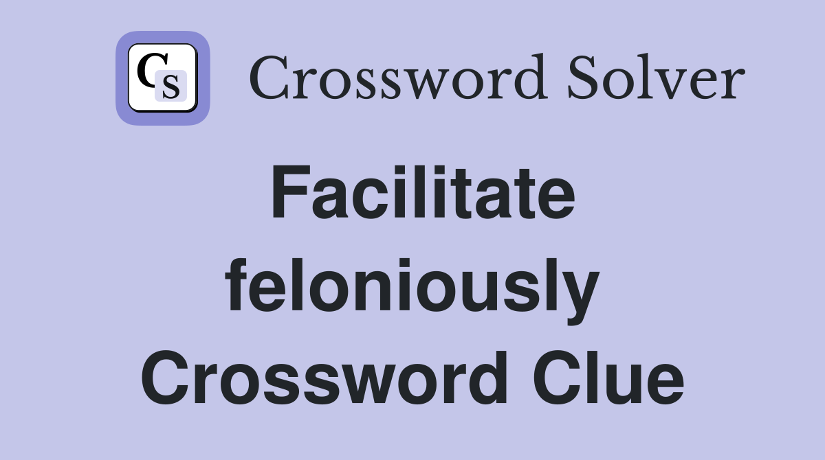 Facilitate feloniously Crossword Clue