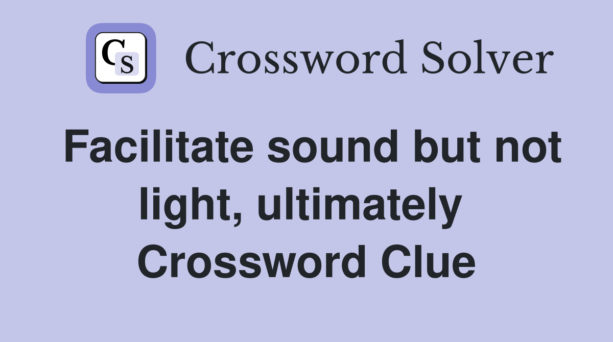 Facilitate sound but not light, ultimately  Crossword Clue
