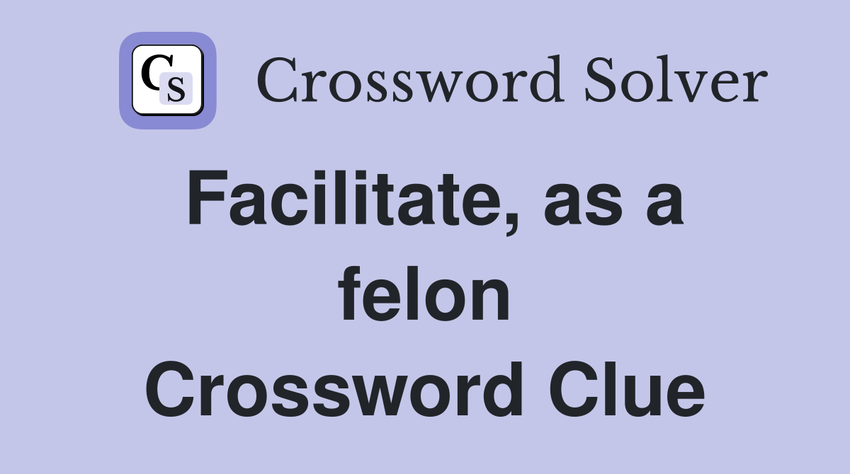 Facilitate, as a felon Crossword Clue