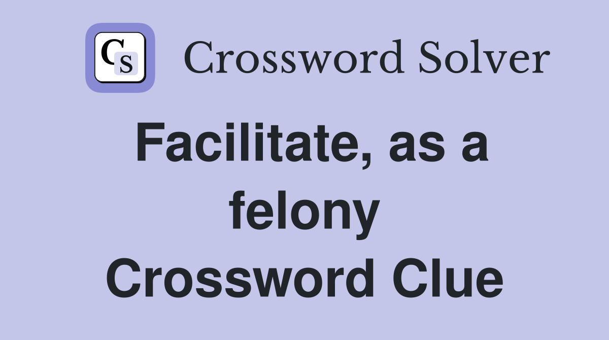Facilitate, as a felony Crossword Clue