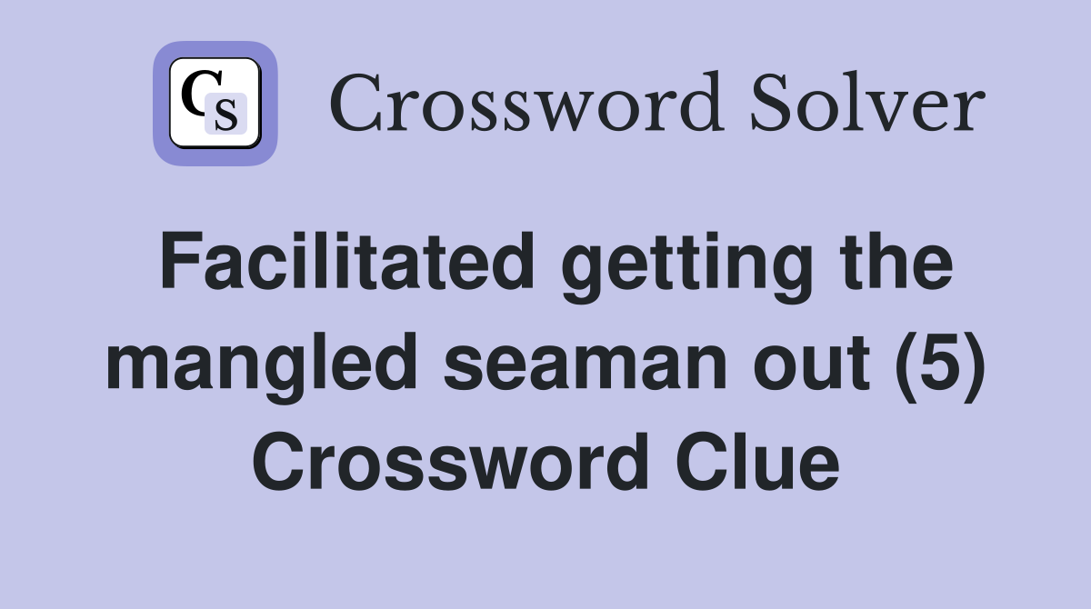 Facilitated getting the mangled seaman out (5) Crossword Clue