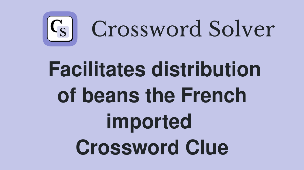Facilitates distribution of beans the French imported  Crossword Clue