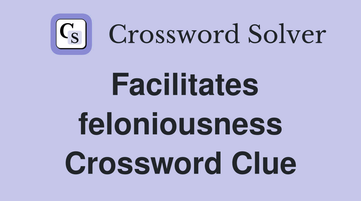 Facilitates feloniousness Crossword Clue