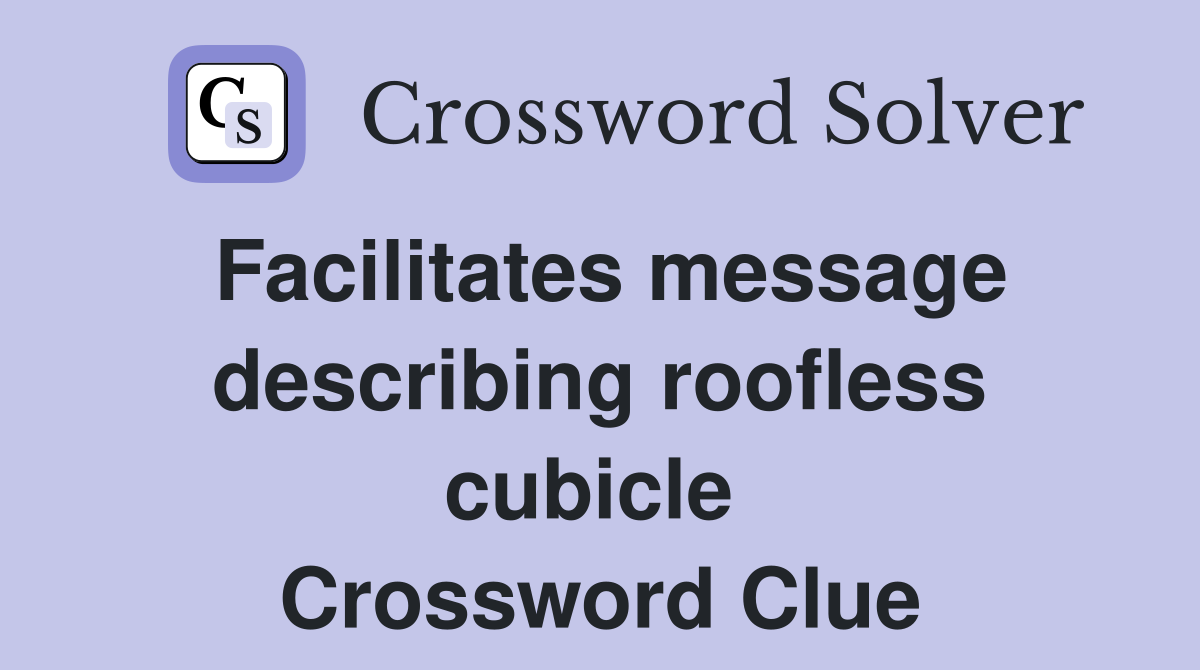 Facilitates message describing roofless cubicle  Crossword Clue