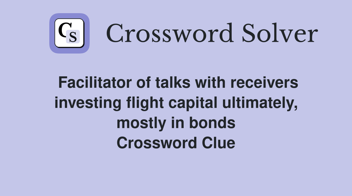 Facilitator of talks with receivers investing flight capital ultimately, mostly in bonds Crossword Clue