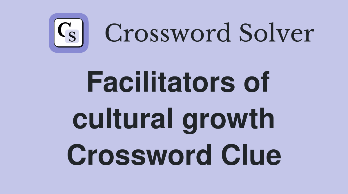 Facilitators of cultural growth Crossword Clue