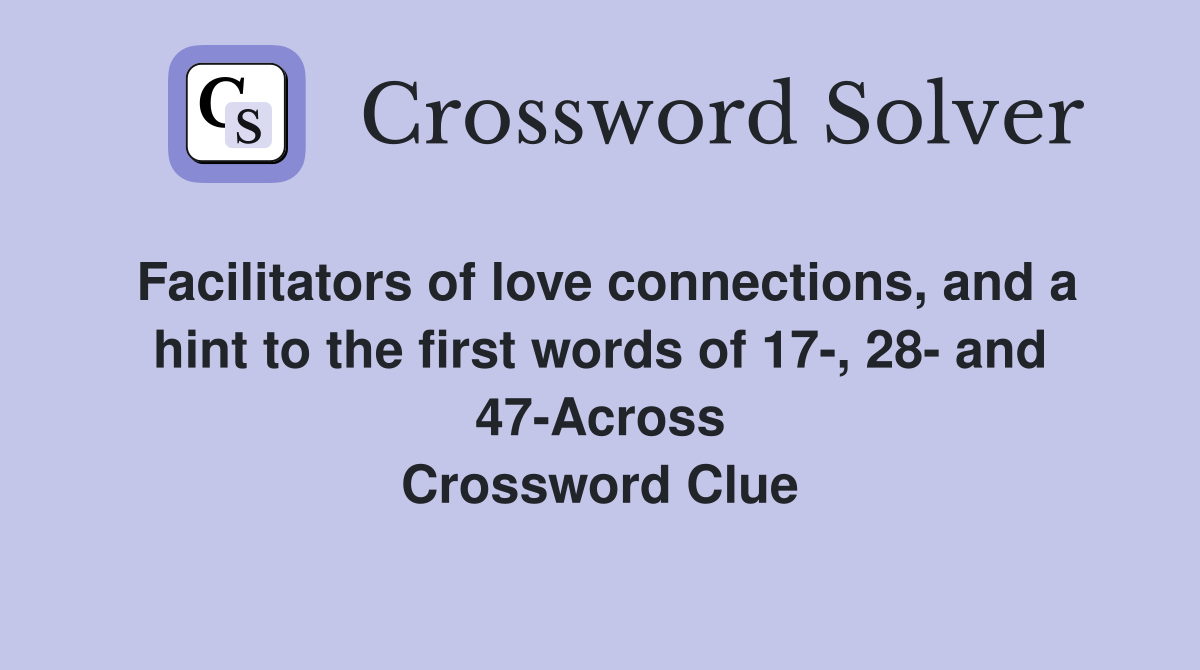 Facilitators of love connections, and a hint to the first words of 17-, 28- and 47-Across Crossword Clue