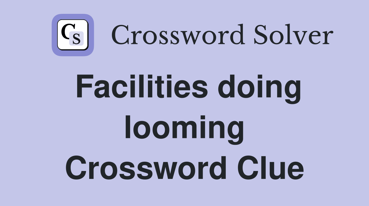 Facilities doing looming Crossword Clue
