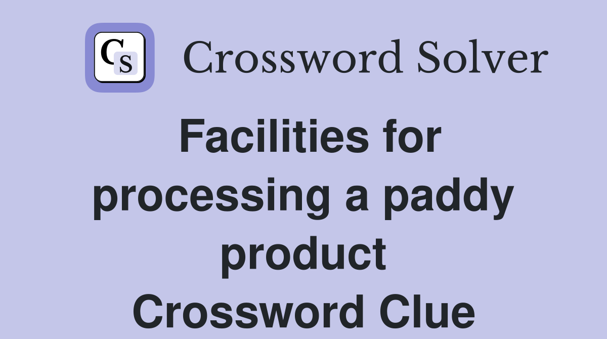 Facilities for processing a paddy product Crossword Clue