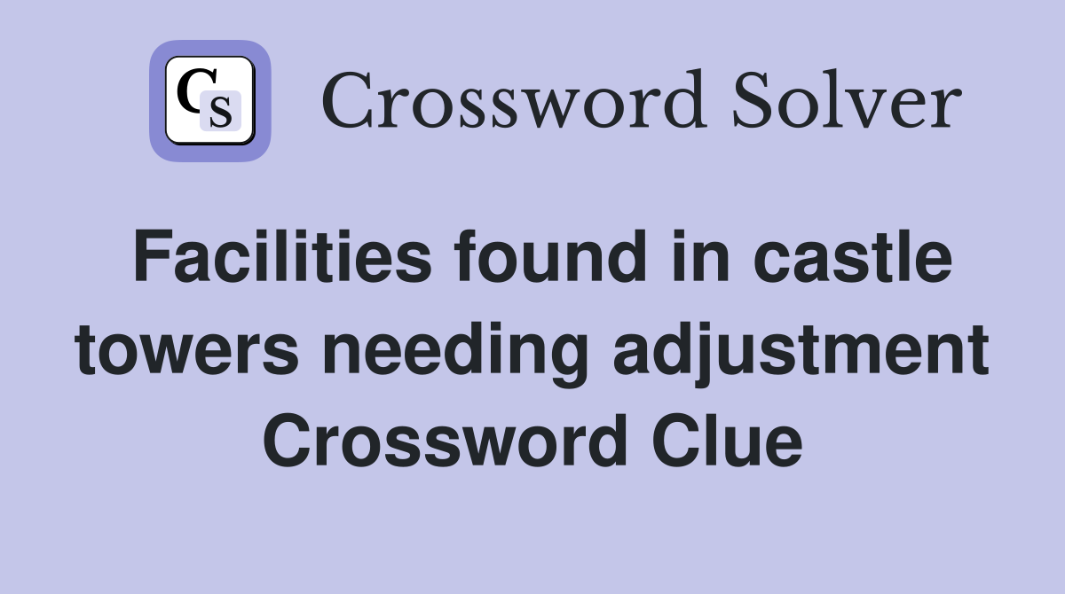 Facilities found in castle towers needing adjustment Crossword Clue