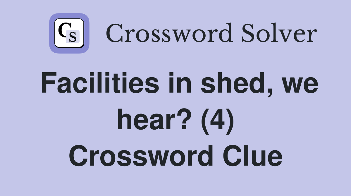 Facilities in shed, we hear? (4) Crossword Clue