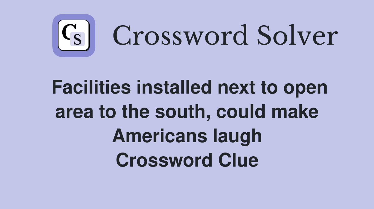 Facilities installed next to open area to the south, could make Americans laugh Crossword Clue