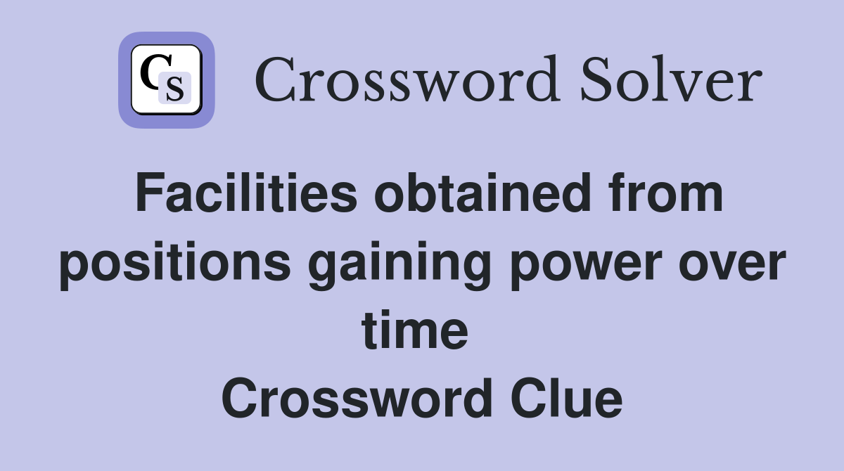 Facilities obtained from positions gaining power over time  Crossword Clue