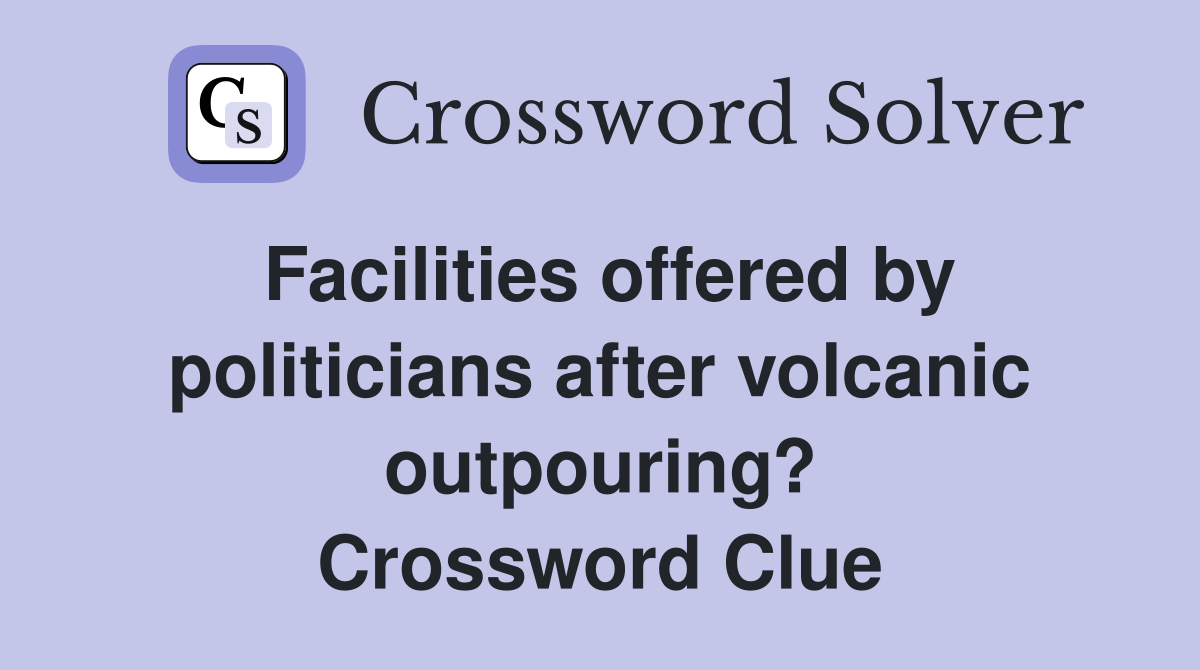 Facilities offered by politicians after volcanic outpouring? Crossword Clue