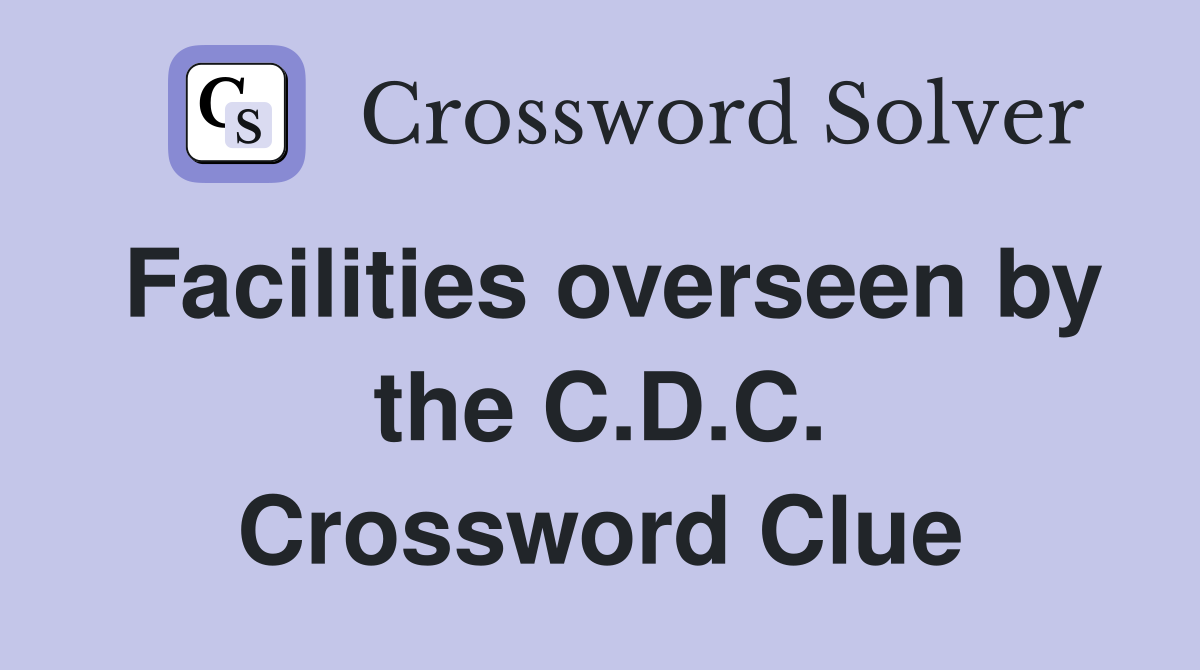 Facilities overseen by the C.D.C. Crossword Clue
