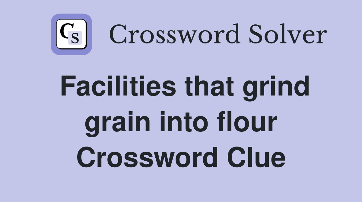 Facilities that grind grain into flour Crossword Clue