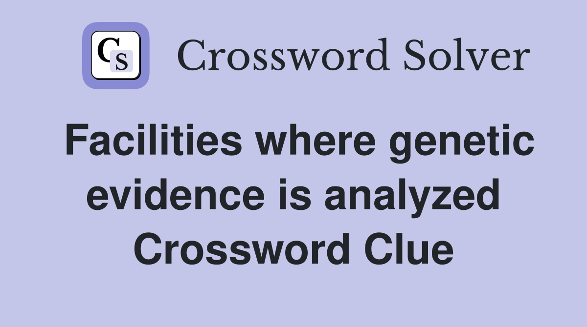 Facilities where genetic evidence is analyzed Crossword Clue