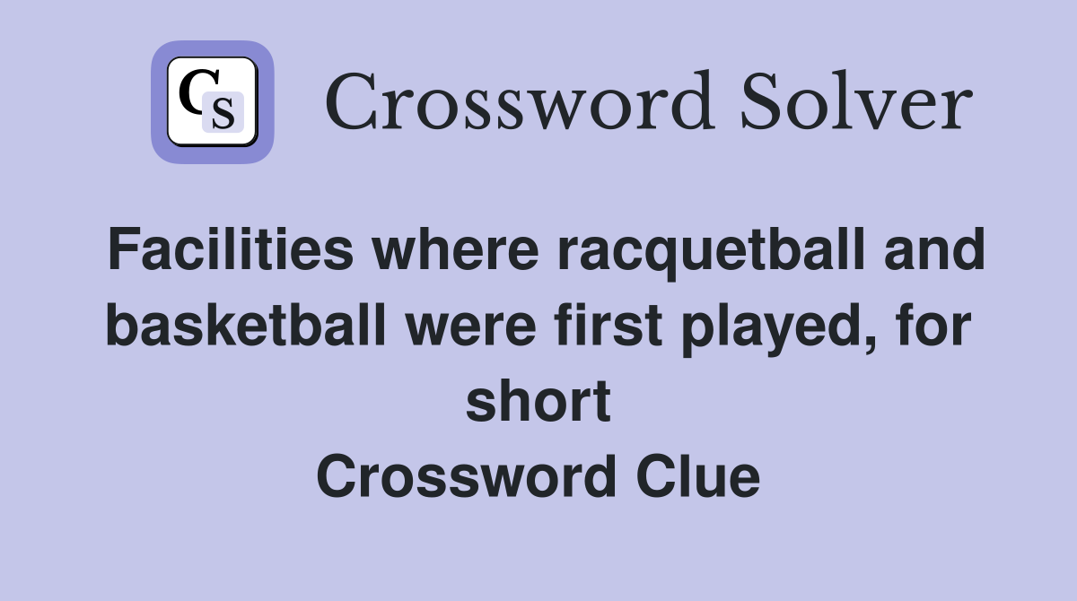 Facilities where racquetball and basketball were first played, for short Crossword Clue