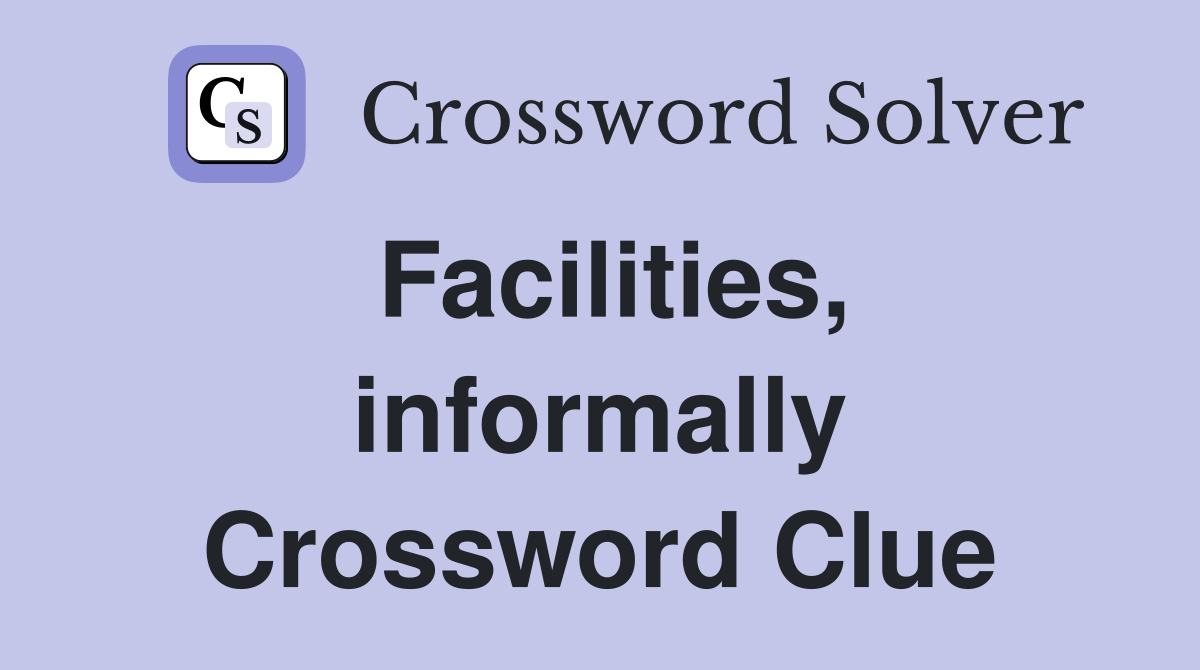 Facilities, informally Crossword Clue