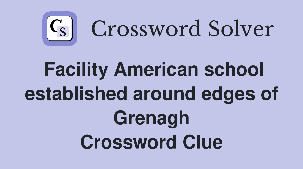 Facility American school established around edges of Grenagh Crossword Clue