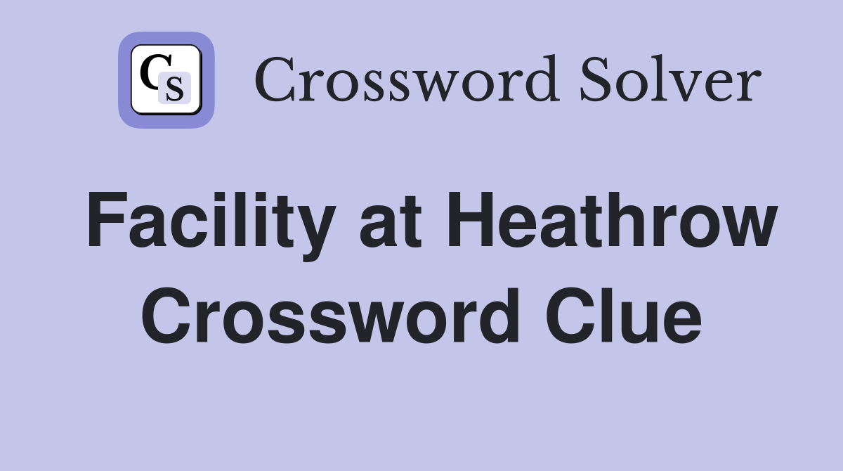 Facility at Heathrow Crossword Clue