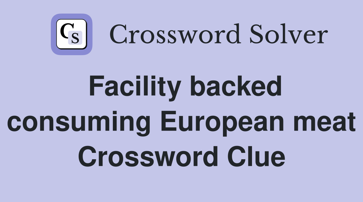 Facility backed consuming European meat Crossword Clue