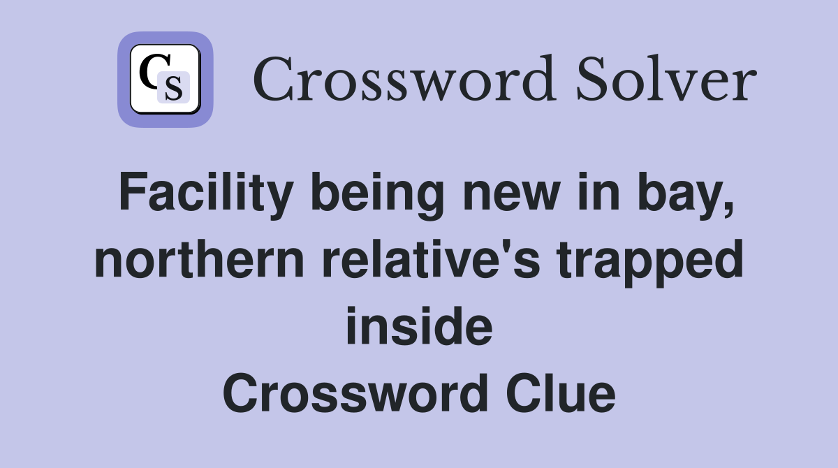 Facility being new in bay, northern relative's trapped inside Crossword Clue